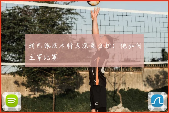 姆巴佩技术特点深度分析:他如何主宰比赛