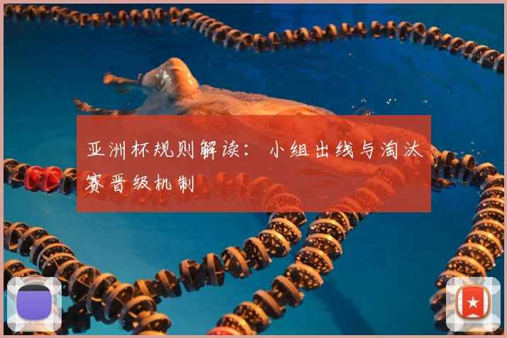 亚洲杯规则解读：小组出线与淘汰赛晋级机制