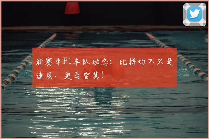 新赛季F1车队动态：比拼的不只是速度，更是智慧！