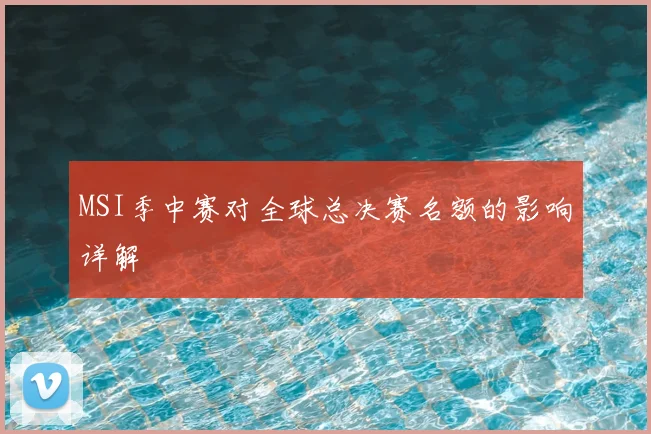 MSI季中赛对全球总决赛名额的影响详解