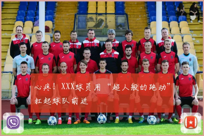 心疼!XXX球员用“超人般的跑动”扛起球队前进