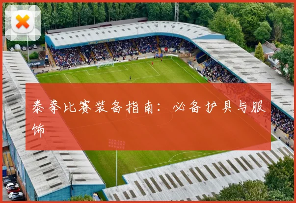 泰拳比赛装备指南：必备护具与服饰