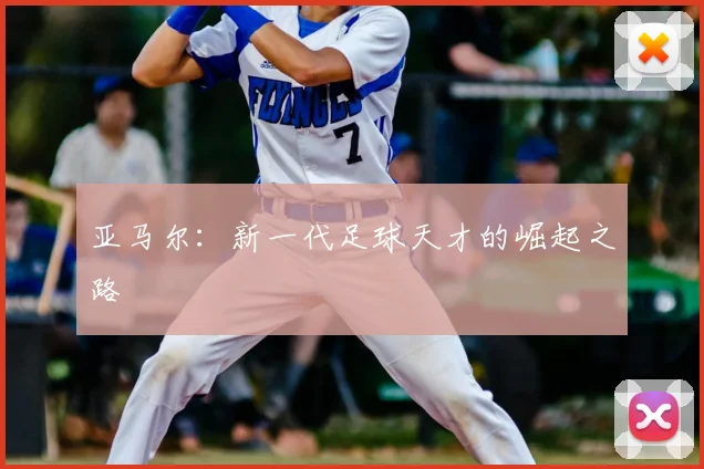 亚马尔：新一代足球天才的崛起之路
