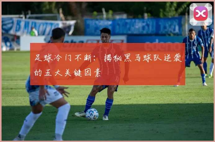 足球冷门不断:揭秘黑马球队逆袭的五大关键因素