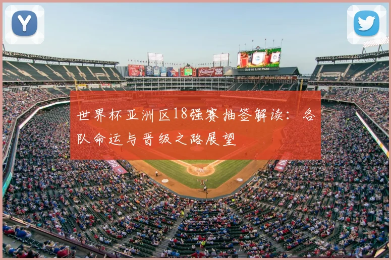 世界杯亚洲区18强赛抽签解读：各队命运与晋级之路展望