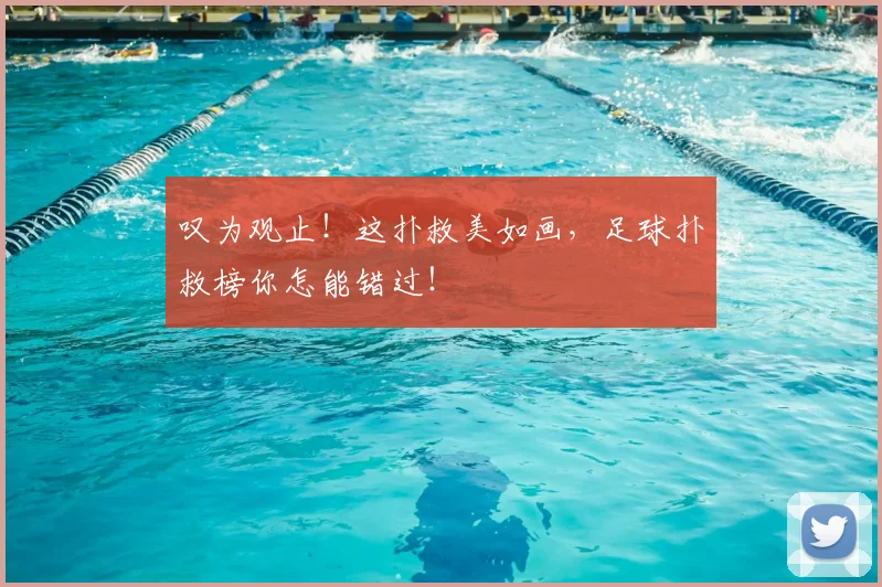 叹为观止!这扑救美如画,足球扑救榜你怎能错过!