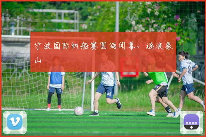 宁波国际帆船赛圆满闭幕,逐浪象山