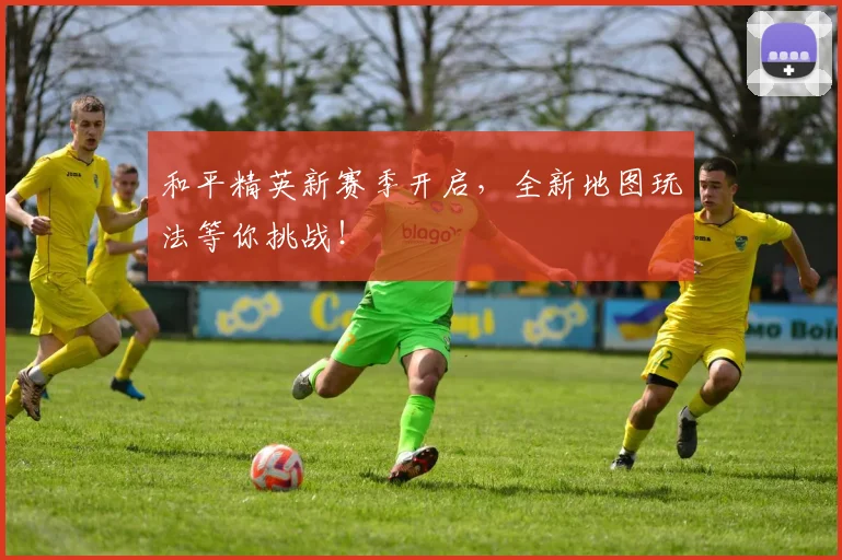 和平精英新赛季开启，全新地图玩法等你挑战！
