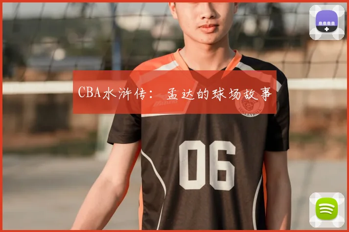 CBA水浒传:孟达的球场故事