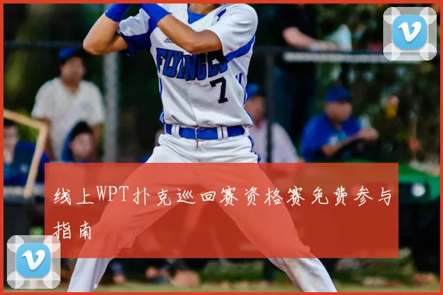 线上WPT扑克巡回赛资格赛免费参与指南