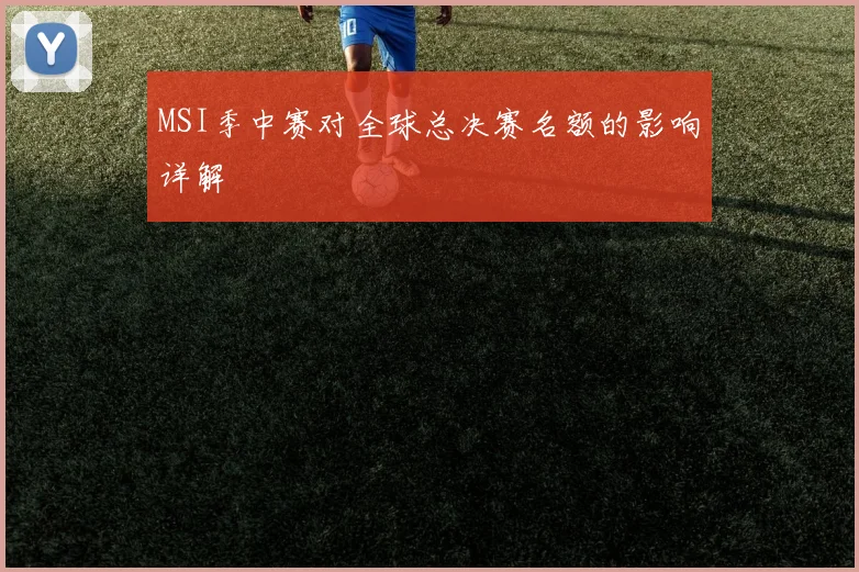 MSI季中赛对全球总决赛名额的影响详解