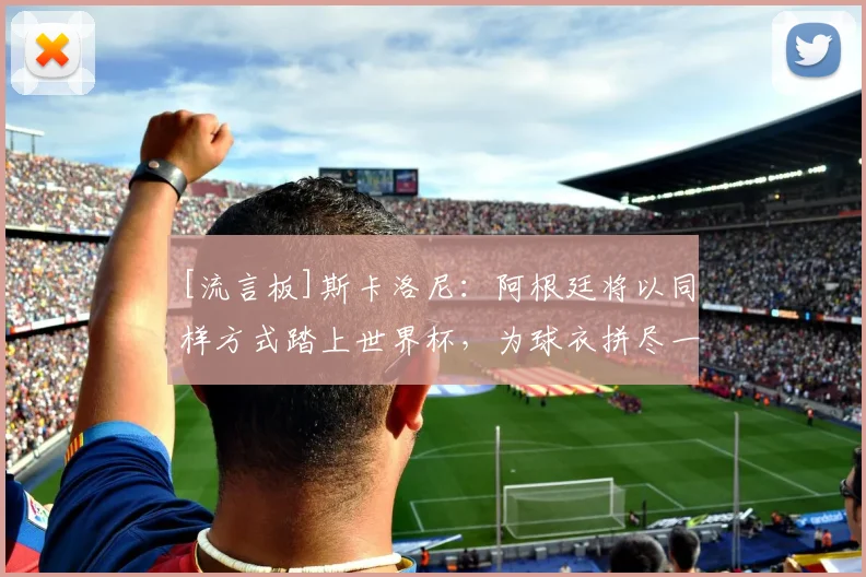 [流言板]斯卡洛尼：阿根廷将以同样方式踏上世界杯，为球衣拼尽一切
