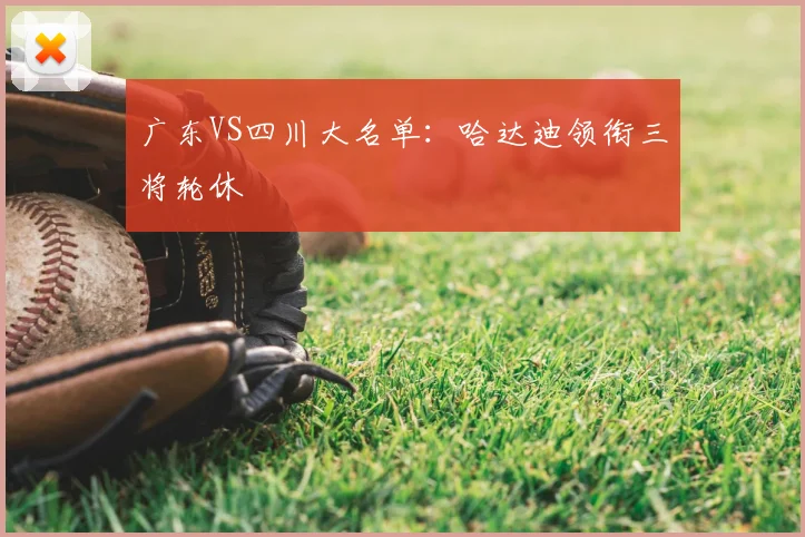广东VS四川大名单：哈达迪领衔三将轮休