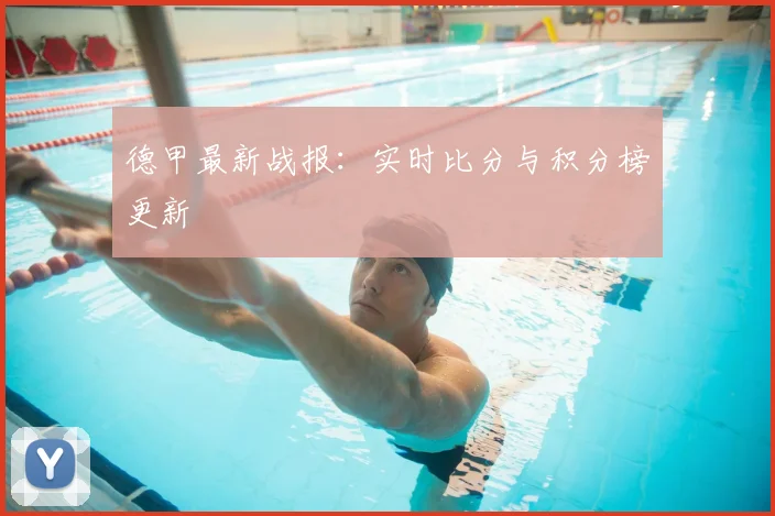 德甲最新战报：实时比分与积分榜更新