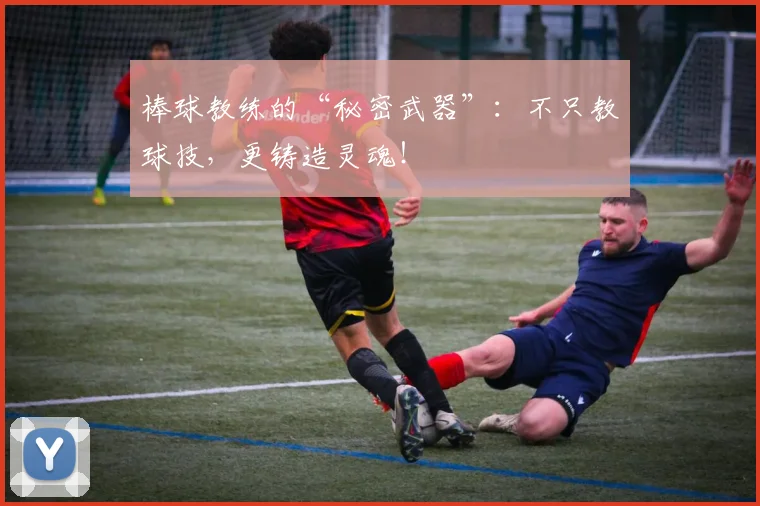 棒球教练的“秘密武器”：不只教球技，更铸造灵魂！