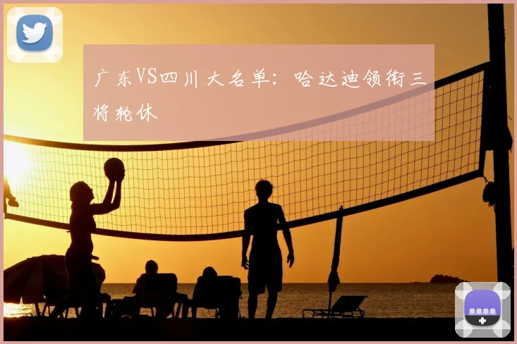 广东VS四川大名单:哈达迪领衔三将轮休